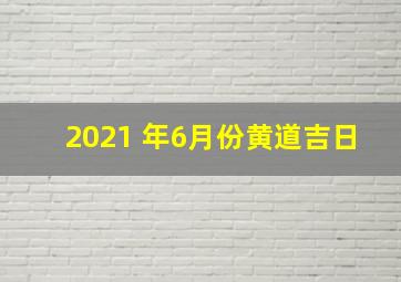 2021 年6月份黄道吉日